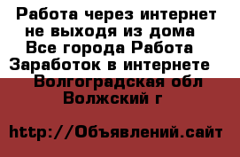 Работа через интернет не выходя из дома - Все города Работа » Заработок в интернете   . Волгоградская обл.,Волжский г.